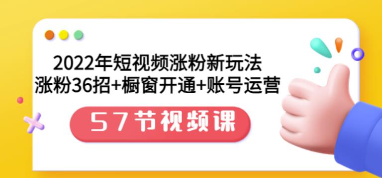 2022年短视频涨粉新玩法：涨粉36招 橱窗开通 账号运营（57节视频课）