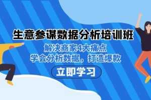 (7106期)生意·参谋数据分析培训班:解决商家4大痛点,学会分析数据,打造爆款!
