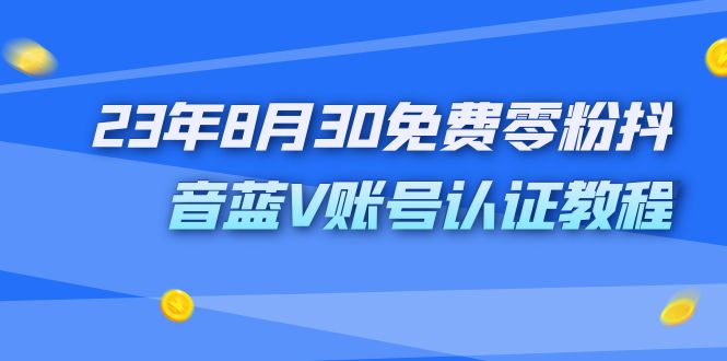 （7073期）外面收费1980的23年8月30免费零粉抖音蓝V账号认证教程-搞钱情报局