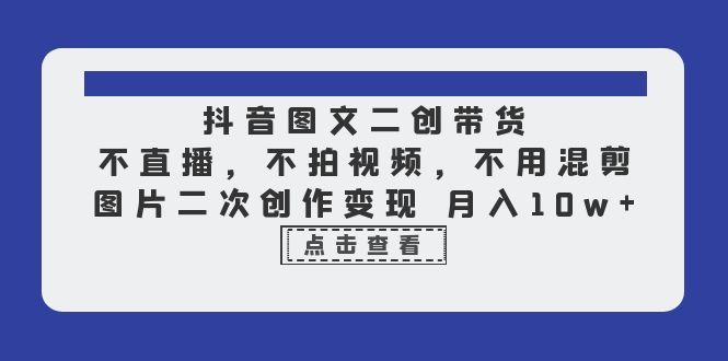 （6472期）抖音图文二创带货，不直播，不拍视频，不用混剪，图片二次创作变现 月入10w