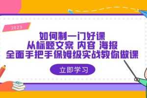 (6219期)如何制一门·好课:从标题文案 内容 海报,全面手把手保姆级实战教你做课