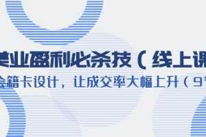 (6192期)美业盈利·必杀技(线上课)-会籍卡设计,让成交率大幅上升(9节)