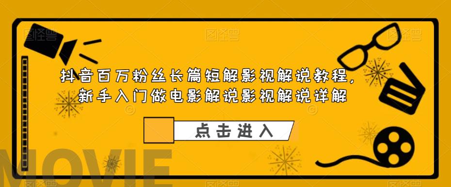 （6097期）抖音百万粉丝长篇短解影视解说教程，新手入门做电影解说影视解说（8节课）-搞钱情报局