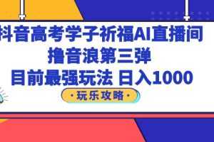 (6098期)抖音高考学子祈福AI直播间,撸音浪第三弹,目前最强玩法,轻松日入1000
