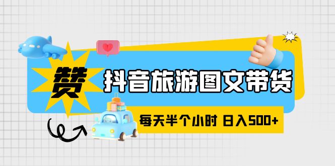 （6043期）抖音旅游图文带货，零门槛，操作简单，每天半个小时，日入500+