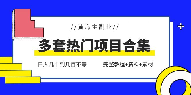 （6056期）黄岛主副业多套热门项目合集：日入几十到几百不等（完整教程+资料+素材）