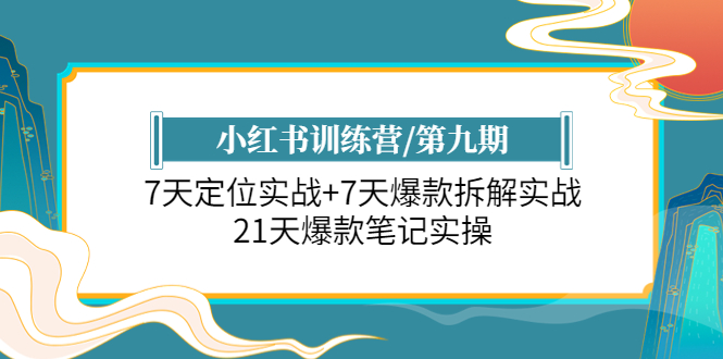 （6016期）小红书训练营/第九期：7天定位实战+7天爆款拆解实战，21天爆款笔记实操