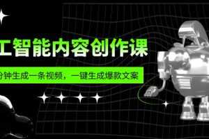 （5964期）人工智能内容创作课：帮你一分钟生成一条视频，一键生成爆款文案（7节课）