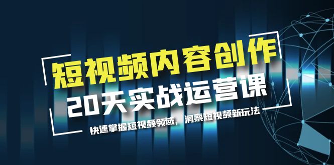 （5879期）短视频内容创作20天实战运营课，快速掌握短视频领域，洞察短视频新玩法-搞钱情报局