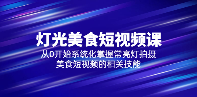 （5844期）2023灯光-美食短视频课，从0开始系统化掌握常亮灯拍摄美食短视频的相关技能