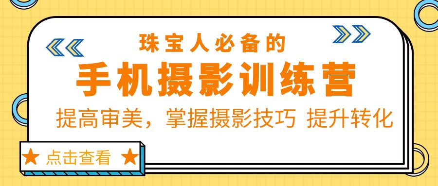 （5801期）珠/宝/人必备的手机摄影训练营第7期：提高审美，掌握摄影技巧  提升转化