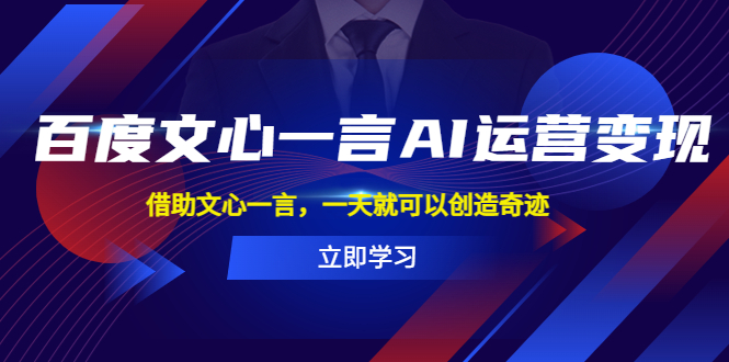 （5716期）百度·文心一言AI·运营变现，借助文心一言，一天就可以创造奇迹