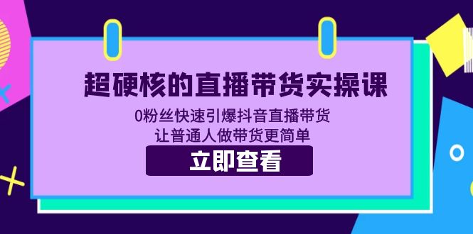 （5702期）超硬核的直播带货实操课 0粉丝快速引爆抖音直播带货 让普通人做带货更简单