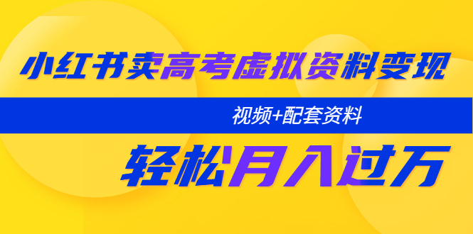 （5675期）小红书卖高考虚拟资料变现分享课：轻松月入过万（视频+配套资料）