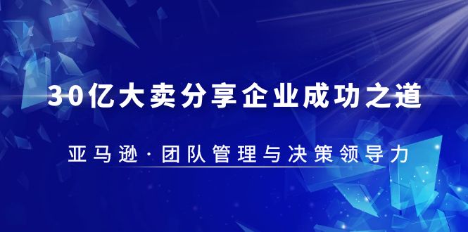 （5641期）30·亿大卖·分享企业·成功之道-亚马逊·团队管理与决策领导力