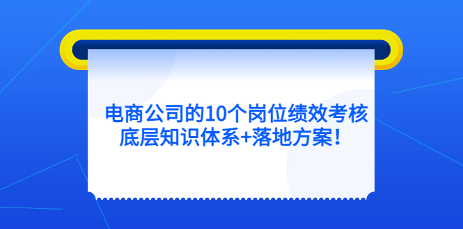 （5390期）电商公司的10个岗位绩效考核的底层知识体系+落地方案！