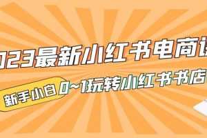 （5219期）2023最新小红书·电商课，新手小白从0~1玩转小红书书店电商