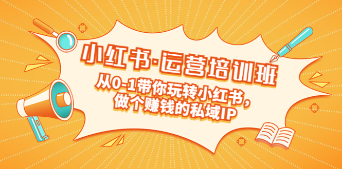 （5155期）重磅来袭：小红书·运营培训班：从0-1带你玩转小红书，做个赚钱的私域IP