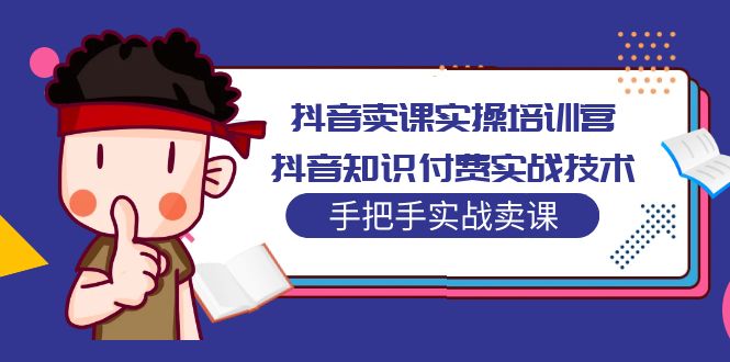 （5148期）抖音卖课实操培训营：抖音知识付费实战技术，手把手实战课！