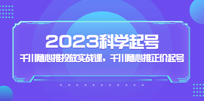 （5092期）2023科学起号，千川随心推投放实战课，千川随心推正价起号-搞钱情报局