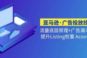 （5048期）亚马逊·广告投放技巧流量底层+广告漏斗逻辑+提升Listing权重 Acos<10%