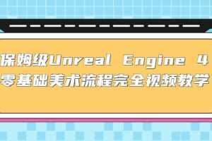 （4975期）保姆级Unreal Engine 4 零基础美术流程完全视频教学(37节课+配套文件)