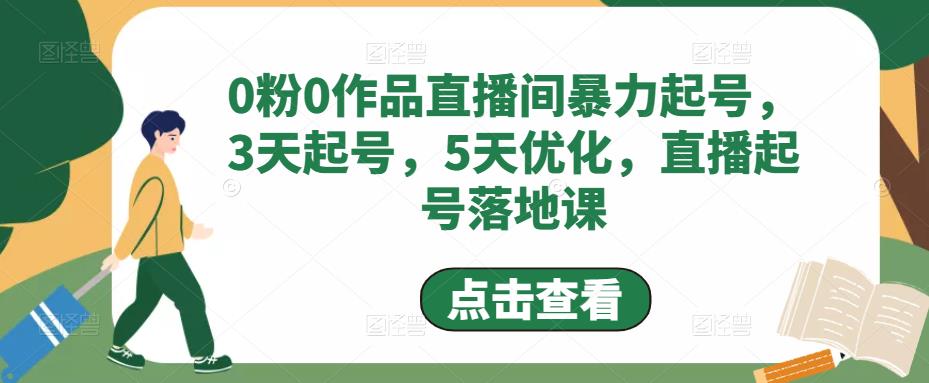 （4917期）0粉0作品直播间暴力起号，3天起号，5天优化，直播起号落地课