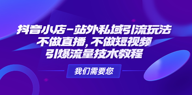 （4673期）抖音小店-站外私域引流玩法：不做直播，不做短视频，引爆流量技术教程