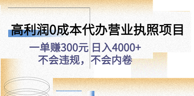 （4632期）高利润0成本代办营业执照项目：一单赚300元 日入4000+不会违规，不会内卷-搞钱情报局