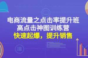 （4544期）电商流量之点击率提升班+高点击神图训练营：快速起爆，提升销售！