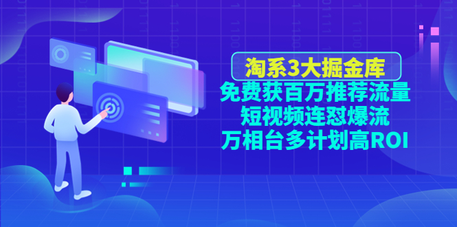 （4527期）淘系3大掘金库：免费获百万推荐流量+短视频连怼爆流+万相台多计划高ROI