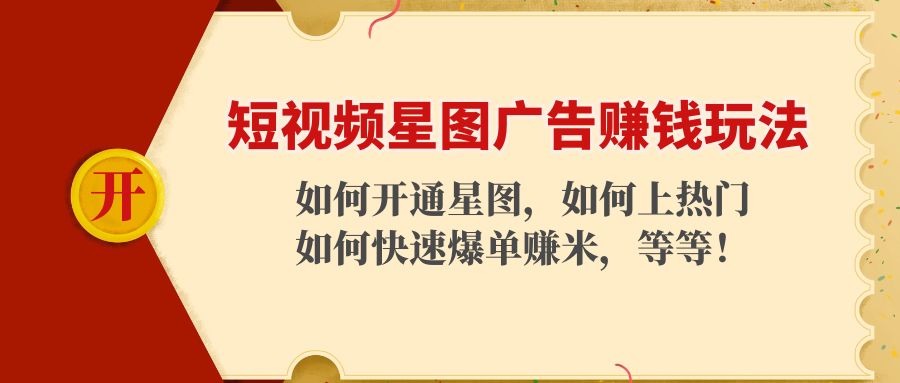 （4300期）短视频星图广告赚钱玩法：如何开通，如何上热门，如何快速爆单赚米！