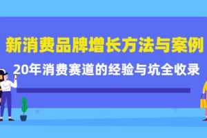 （4218期）新消费品牌增长方法与案例精华课：20年消费赛道的经验与坑全收录