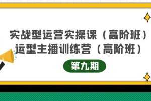 （4025期）实战型运营实操课第9期+运营型主播训练营第9期，高阶班（51节课）