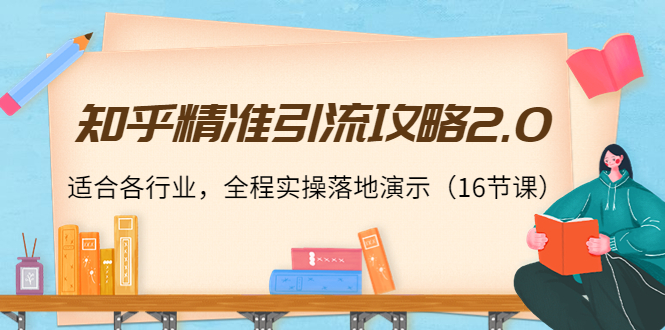 （3982期）知乎精准引流攻略2.0，适合各行业，全程实操落地演示（16节课）