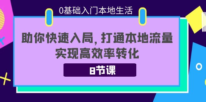 （3899期）0基础入门本地生活：助你快速入局，8节课带你打通本地流量，实现高效率转化