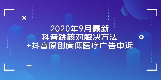 （3705期）2020年9月最新抖音跳核对解决方法+抖音原创度低医疗广告申诉