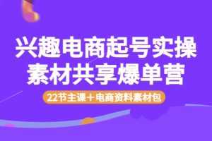 (3642期)兴趣电商起号实操素材共享爆单营(22节主课+电商资料素材包)
