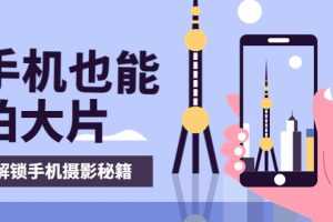 (3625期)手机拍摄课:如何用手机拍出专业级短视频,一图胜千言,视频胜千图