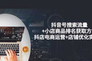 (3615期)抖音号搜索流量+小店商品排名获取方法,抖店电商运营+店铺优化实操!