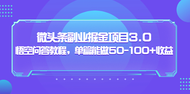 （3546期）黄岛主：微头条副业掘金项目3.0+悟空问答教程，单篇能做50-100+收益-搞钱情报局