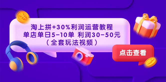 （3322期）淘上拼+30%利润运营教程 ：单店单日5-10单 利润30-50元（全套玩法视频）