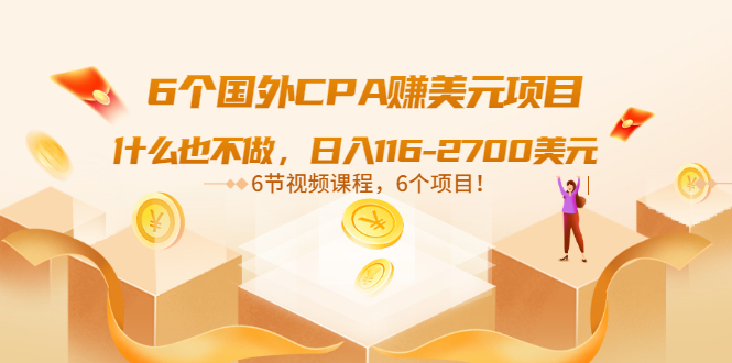 （3177期）6个国外CPA赚美元项目：什么也不做，日入116-2700美元（6节视频课）