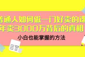 （3066期）普通人如何做一门好卖的课：年卖3000万背后的真相，小白也能掌握的方法！