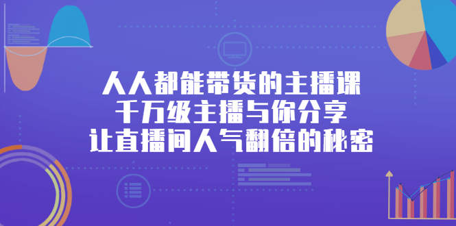 （2426期）人人都能带货的主播课，千万级主播与你分享让直播间人气翻倍的秘密