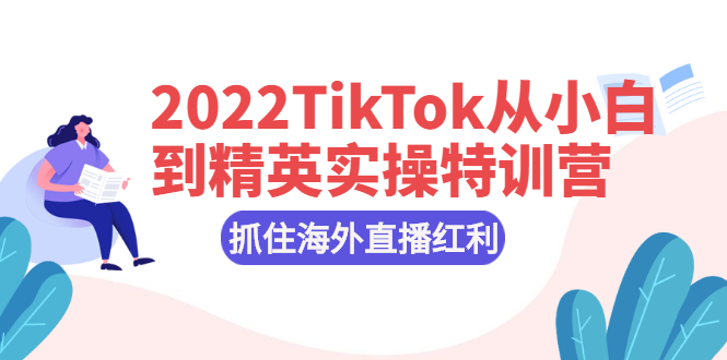 （2394期）2022TikTok从小白到精英实操特训营，掌握TikTok核心技术，抓住海外直播红利