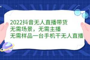 （2272期）2022抖音无人直播带货，无需场景，无需主播，无需样品 一台手机就能赚钱