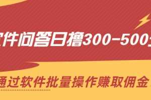 （2166期）软件问答日撸300-500元，通过软件批量操作赚取佣金！