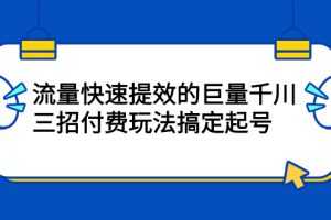 （2178期）网川·流量快速提效的巨量千川，三招付费玩法搞定起号