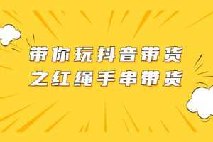 （2069期）带你玩抖音带货之红绳手串带货【视频课程】